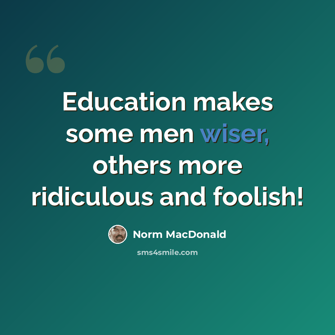 “Education makes some men wiser, others more ridiculous and foolish!” quote by Norm MacDonald