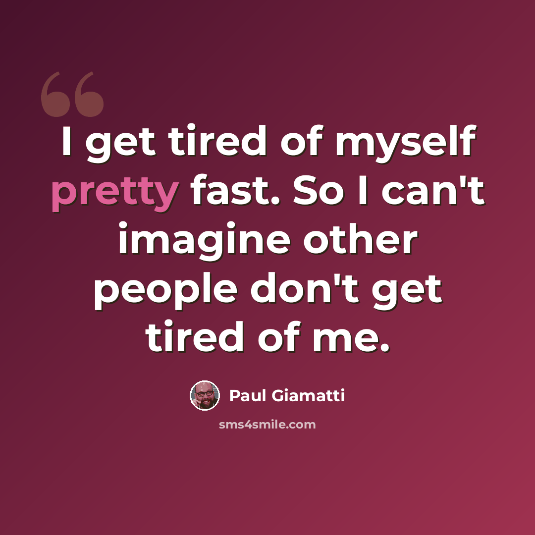 “I get tired of myself pretty fast. So I can't imagine other people don't get tired of me.” quote by Paul Giamatti
