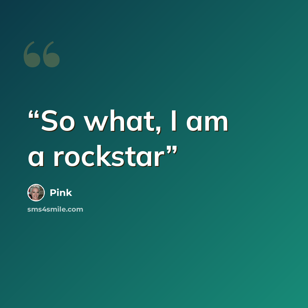 “So what, I am a rockstar” quote by Pink
