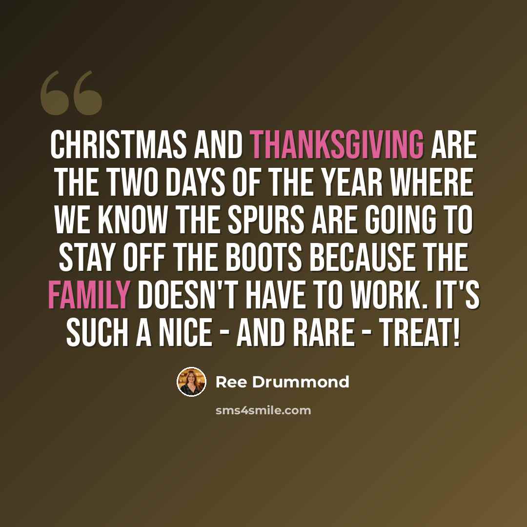 “Christmas and Thanksgiving are the two days of the year where we know the spurs are going to stay off the boots because the family doesn't have to work. It's such a nice - and rare - treat!” quote by Ree Drummond