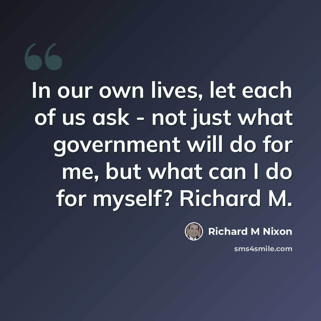 “In our own lives, let each of us ask - not just what government will do for me, but what can I do for myself? Richard M.” quote by Richard M Nixon
