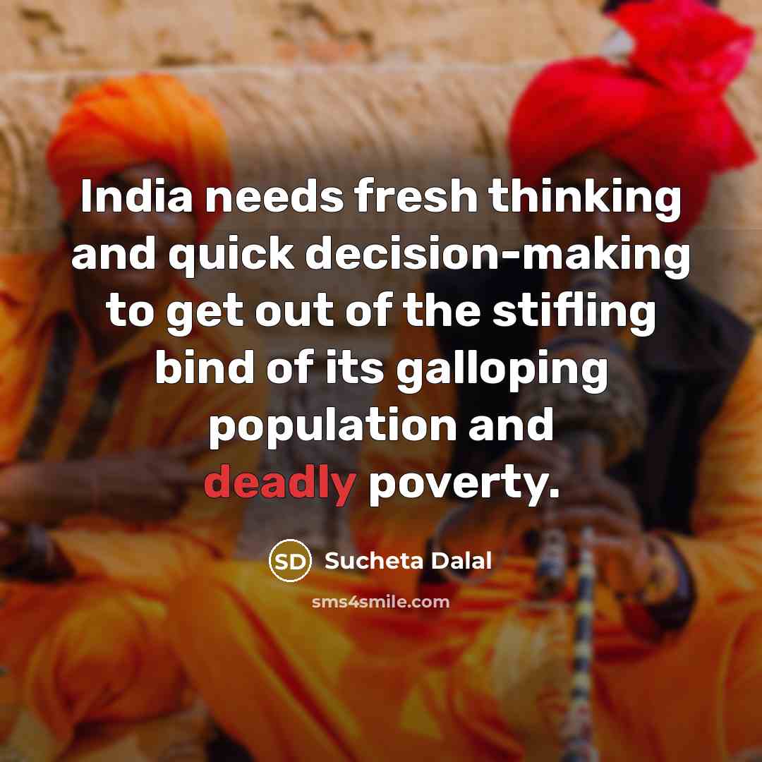 “India needs fresh thinking and quick decision-making to get out of the stifling bind of its galloping population and deadly poverty.” quote by Sucheta Dalal