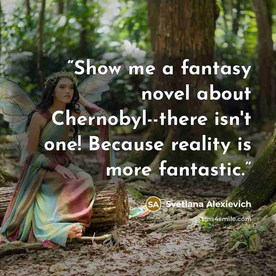 “Show me a fantasy novel about Chernobyl--there isn't one! Because reality is more fantastic.” quote by Svetlana Alexievich