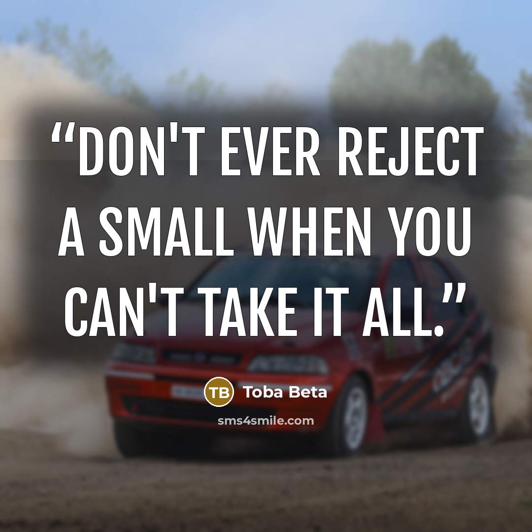 “Don't ever reject a small when you can't take it all.” quote by Toba Beta