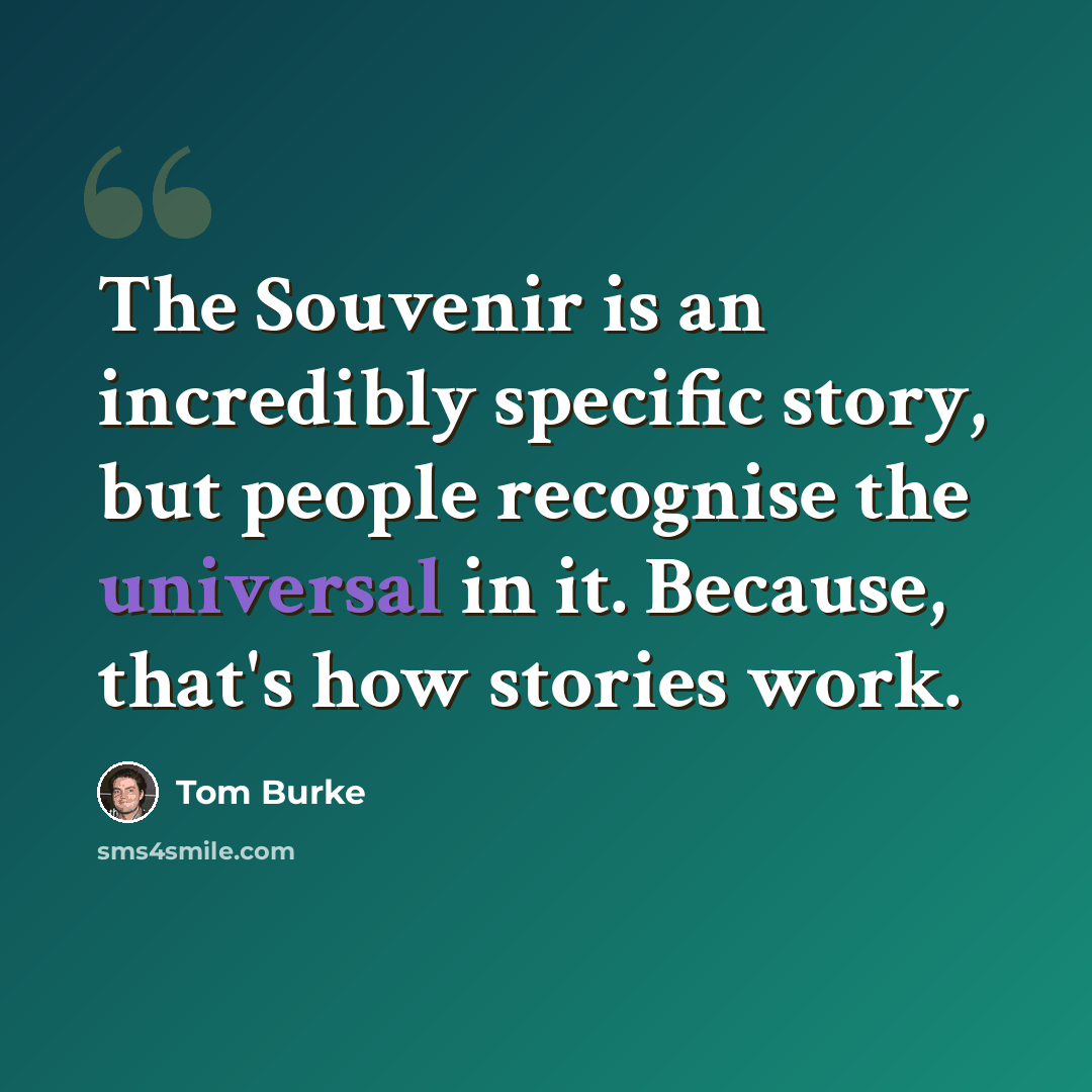 “The Souvenir is an incredibly specific story, but people recognise the universal in it. Because, that's how stories work.” quote by Tom Burke