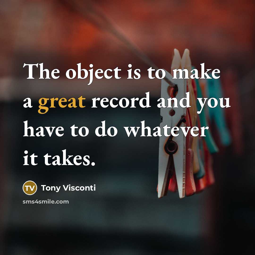“The object is to make a great record and you have to do whatever it takes.” quote by Tony Visconti
