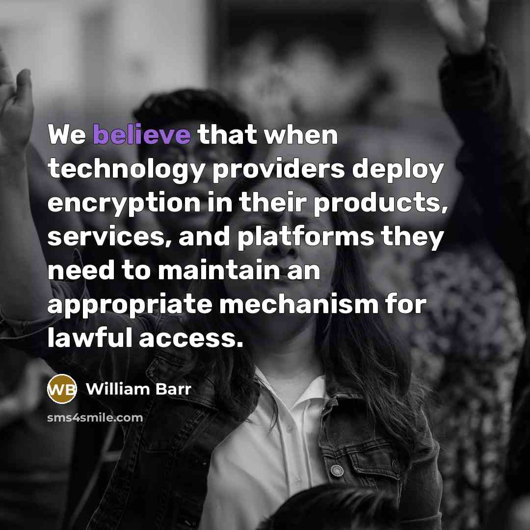 “We believe that when technology providers deploy encryption in their products, services, and platforms they need to maintain an appropriate mechanism for lawful access.” quote by William Barr