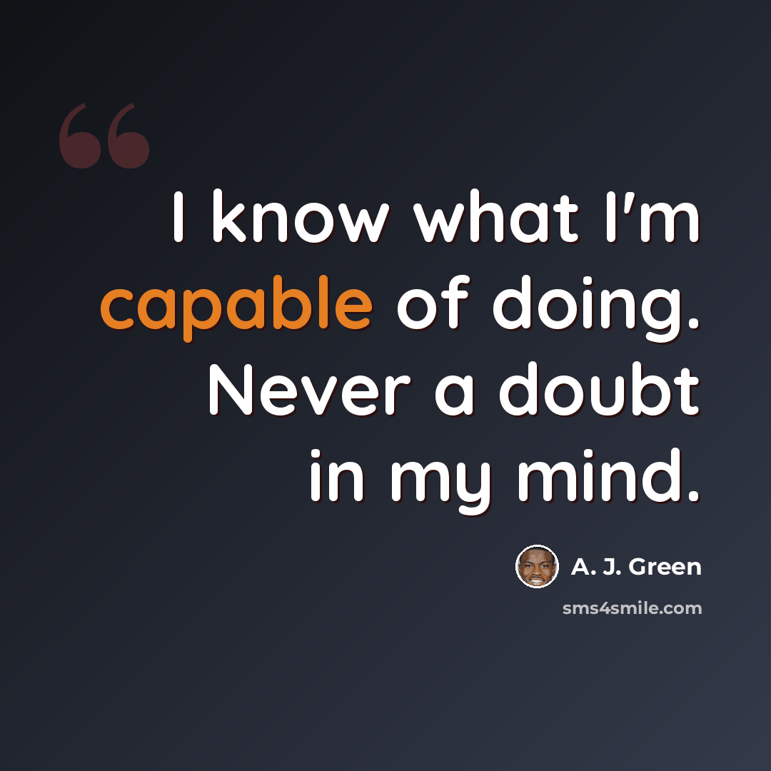 “I know what I'm capable of doing. Never a doubt in my mind.” quote by A. J. Green