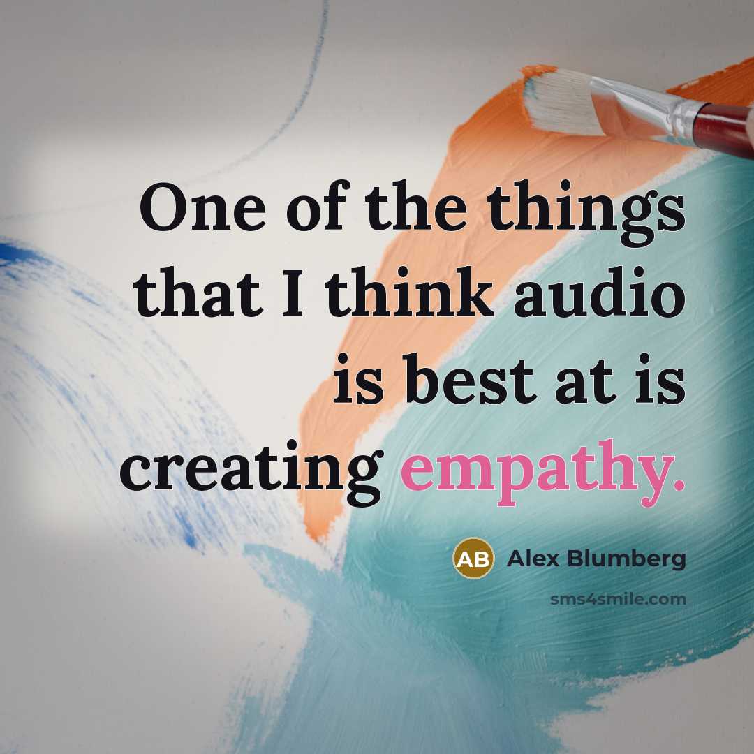 “One of the things that I think audio is best at is creating empathy.” quote by Alex Blumberg