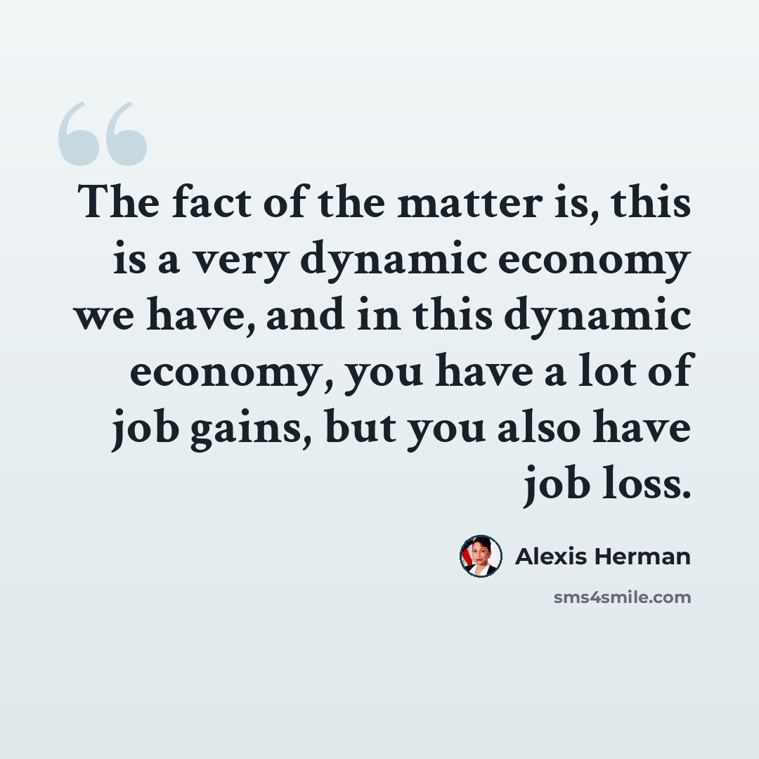 “The fact of the matter is, this is a very dynamic economy we have, and in this dynamic economy, you have a lot of job gains, but you also have job loss.” quote by Alexis Herman