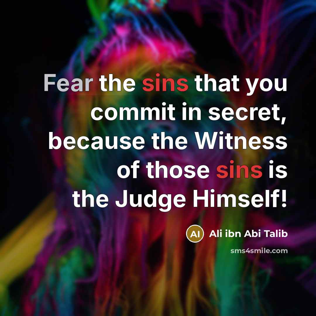 “Fear the sins that you commit in secret, because the Witness of those sins is the Judge Himself!” quote by Ali ibn Abi Talib
