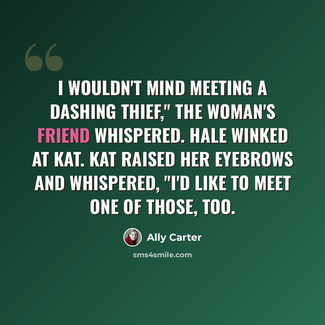 “I wouldn't mind meeting a dashing thief," the woman's friend whispered. Hale winked at Kat. Kat raised her eyebrows and whispered, "I'd like to meet one of those, too.” quote by Ally Carter