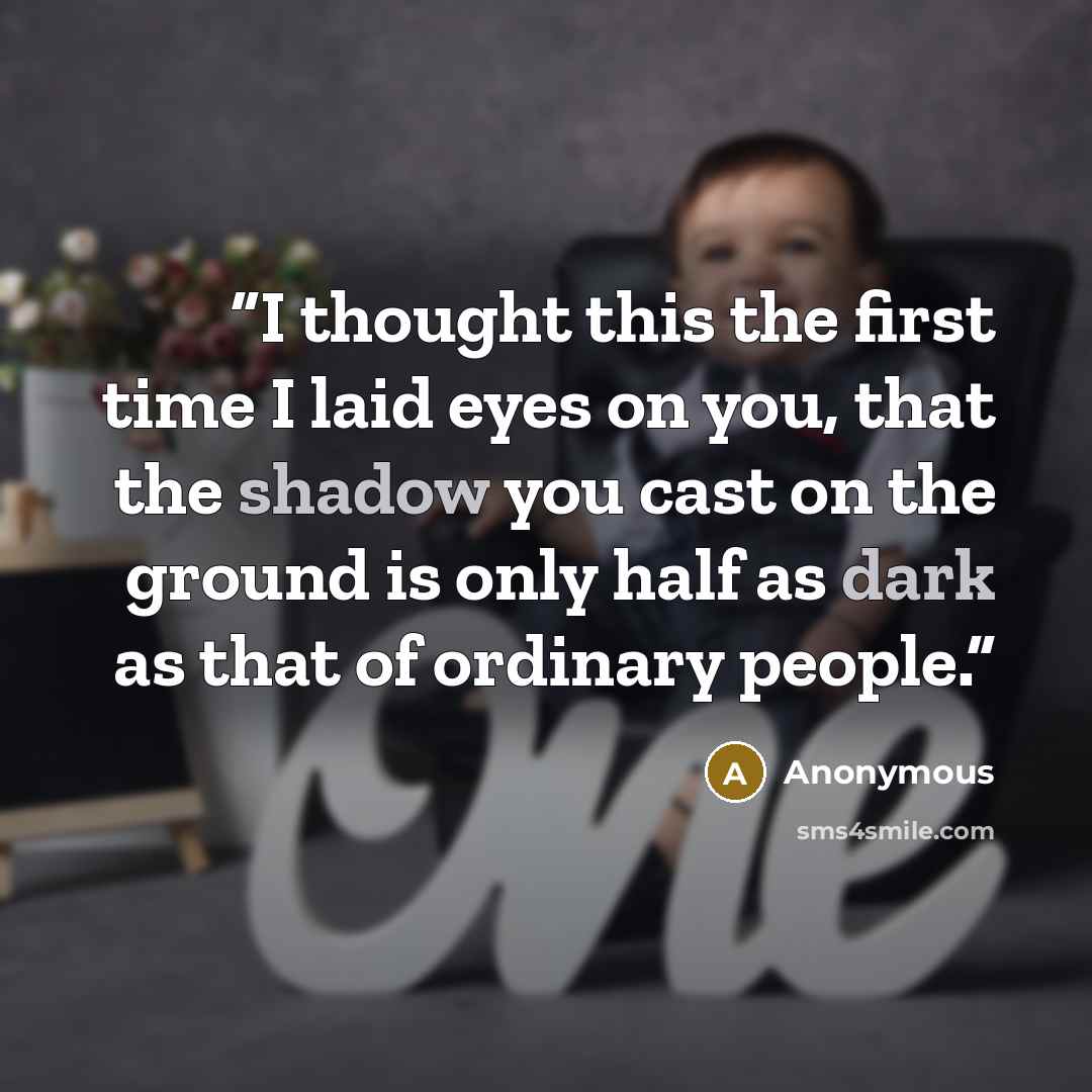 “I thought this the first time I laid eyes on you, that the shadow you cast on the ground is only half as dark as that of ordinary people.” quote by Anonymous