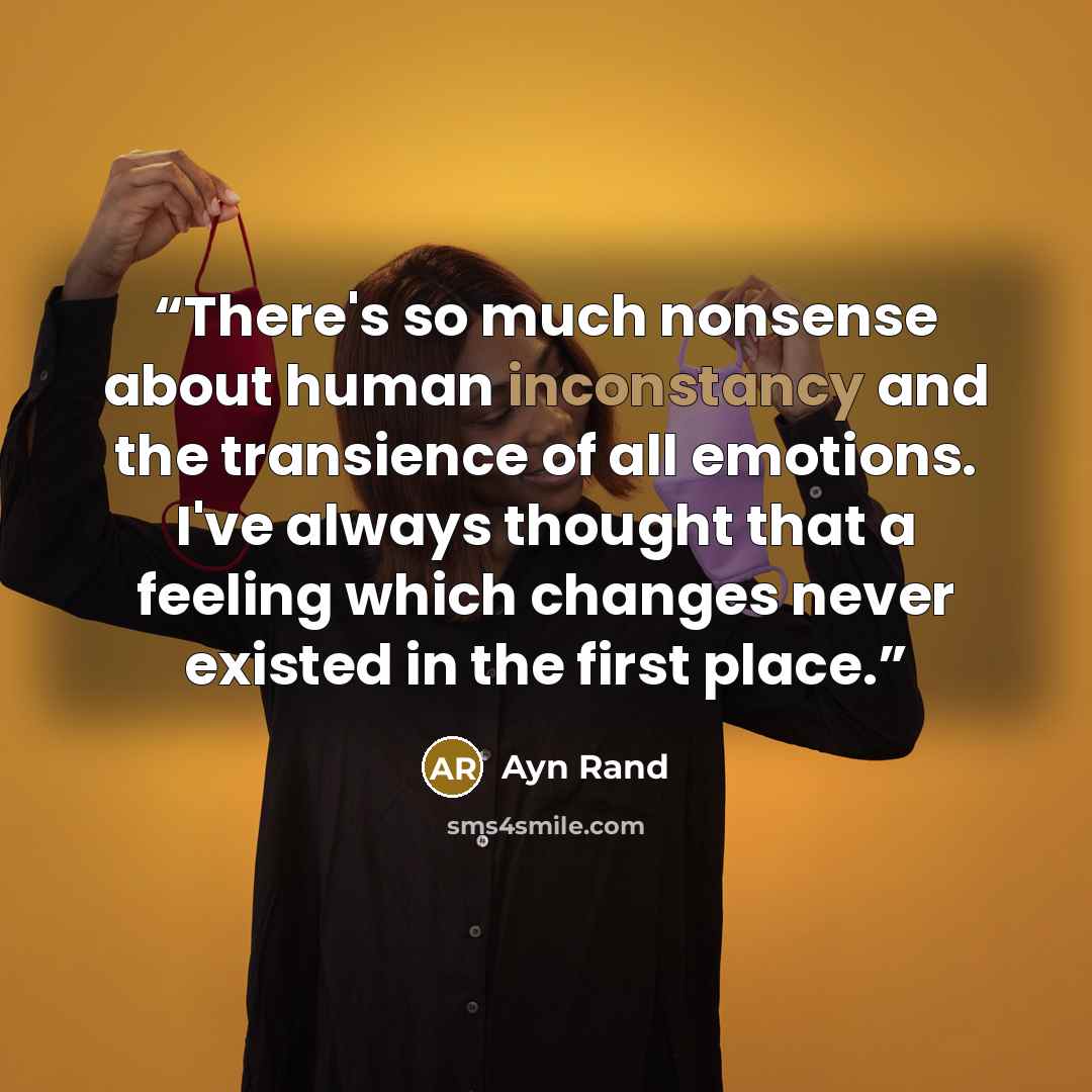 “There's so much nonsense about human inconstancy and the transience of all emotions. I've always thought that a feeling which changes never existed in the first place.” quote by Ayn Rand