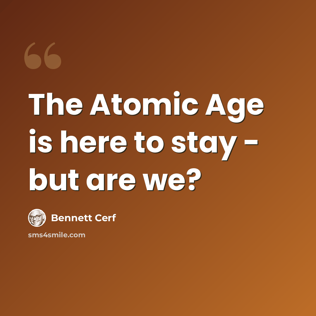 “The Atomic Age is here to stay - but are we?” quote by Bennett Cerf