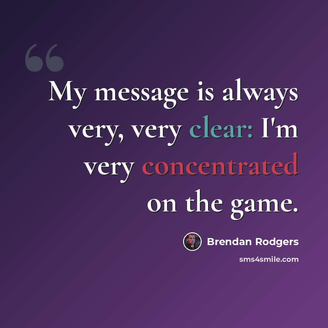 “My message is always very, very clear: I'm very concentrated on the game.” quote by Brendan Rodgers