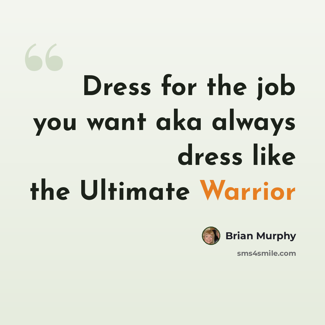 “Dress for the job you want aka always dress like the Ultimate Warrior” quote by Brian Murphy