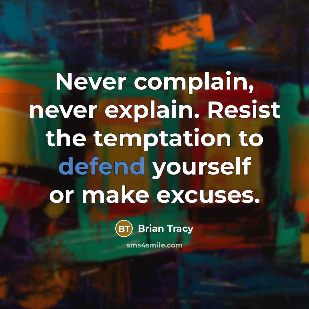 “Never complain, never explain. Resist the temptation to defend yourself or make excuses.” quote by Brian Tracy