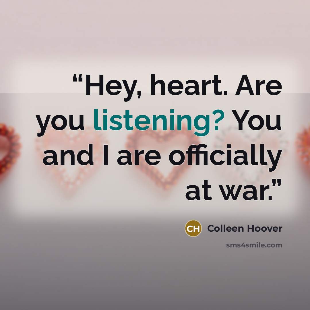 “Hey, heart. Are you listening? You and I are officially at war.” quote by Colleen Hoover