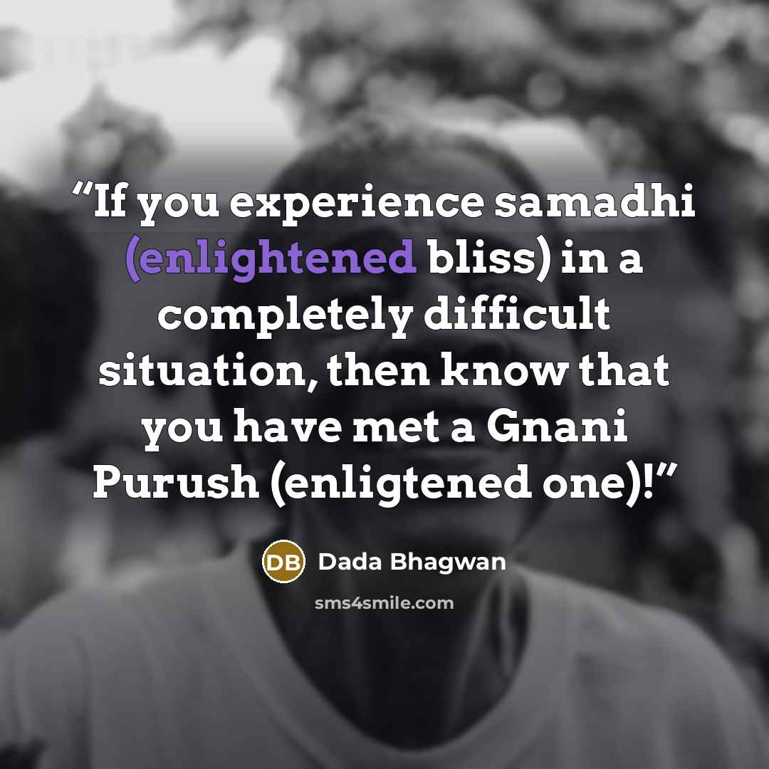 “If you experience samadhi (enlightened bliss) in a completely difficult situation, then know that you have met a Gnani Purush (enligtened one)!” quote by Dada Bhagwan