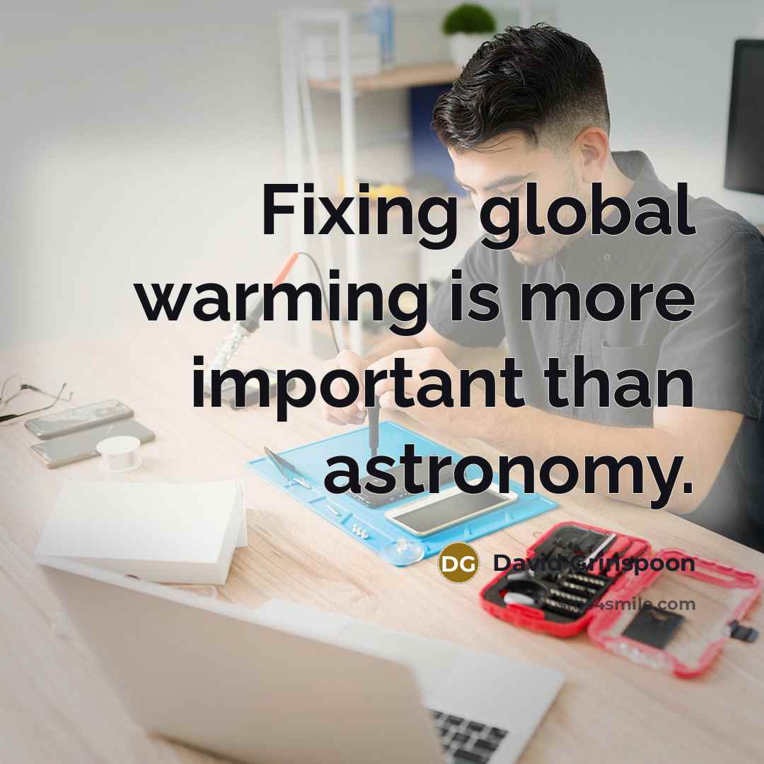 “Fixing global warming is more important than astronomy.” quote by David Grinspoon