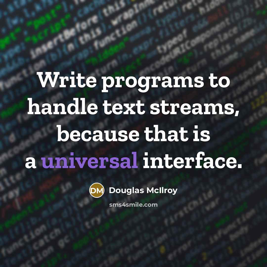 “Write programs to handle text streams, because that is a universal interface.” quote by Douglas McIlroy
