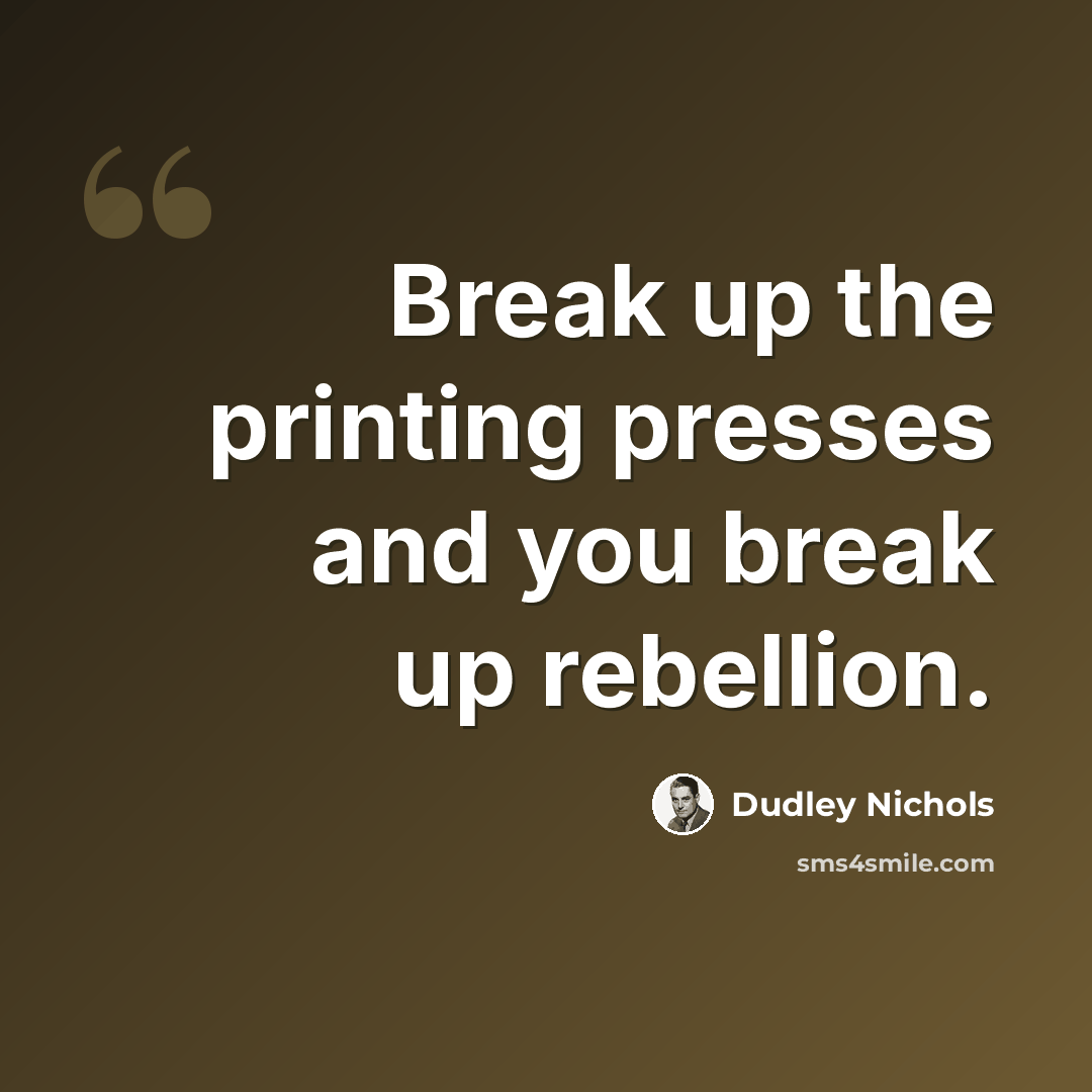 “Break up the printing presses and you break up rebellion.” quote by Dudley Nichols