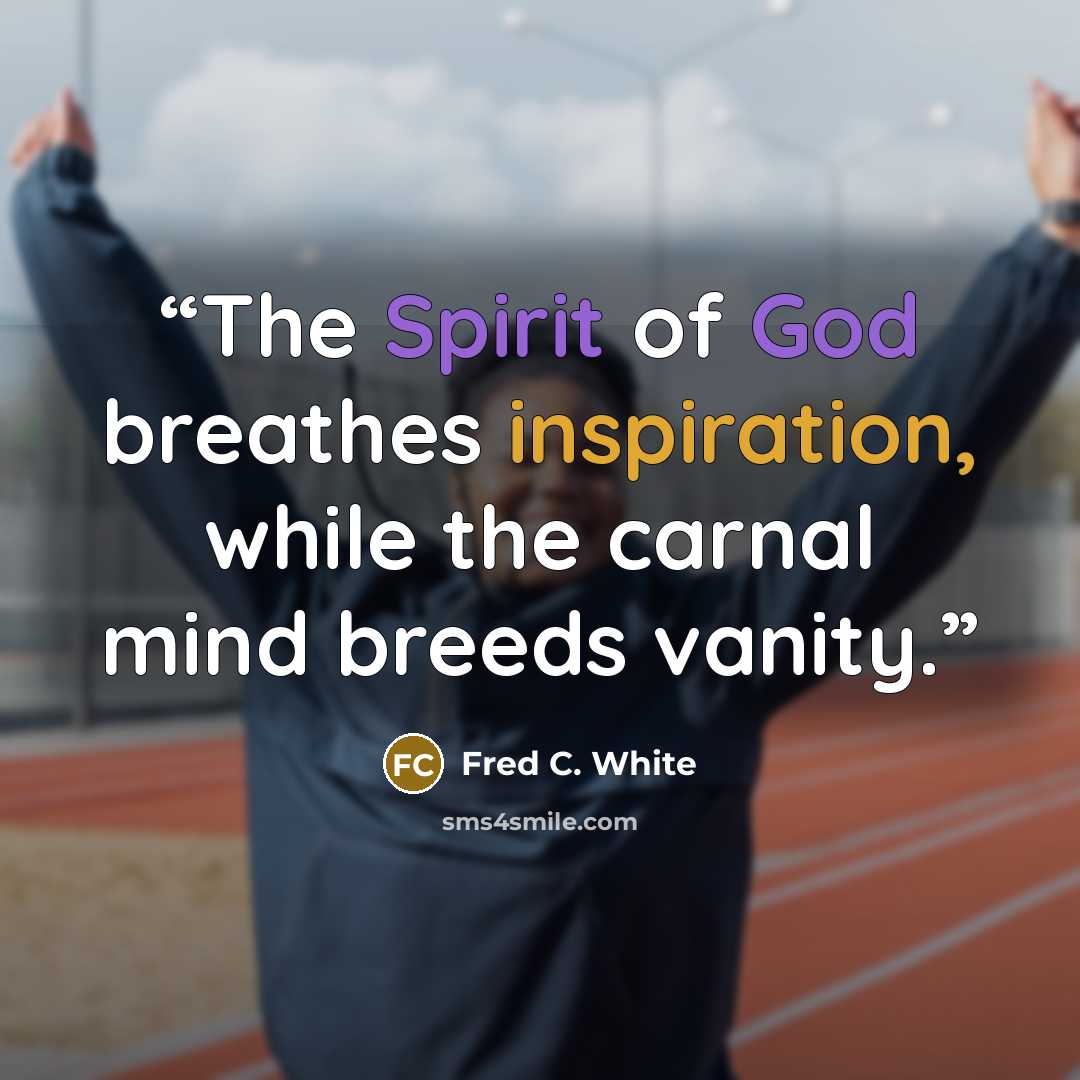 “The Spirit of God breathes inspiration, while the carnal mind breeds vanity.” quote by Fred C. White