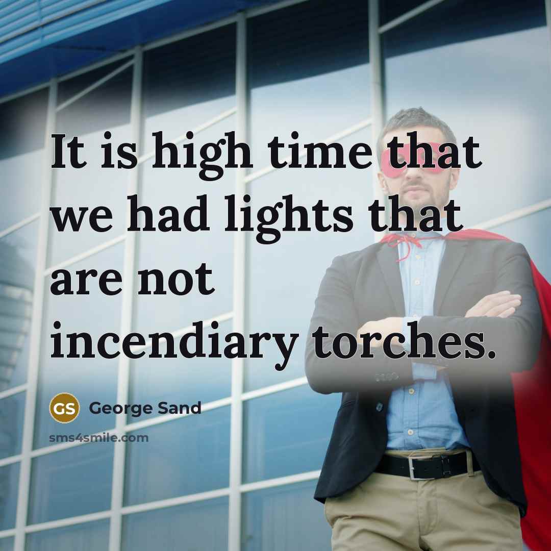 “It is high time that we had lights that are not incendiary torches.” quote by George Sand
