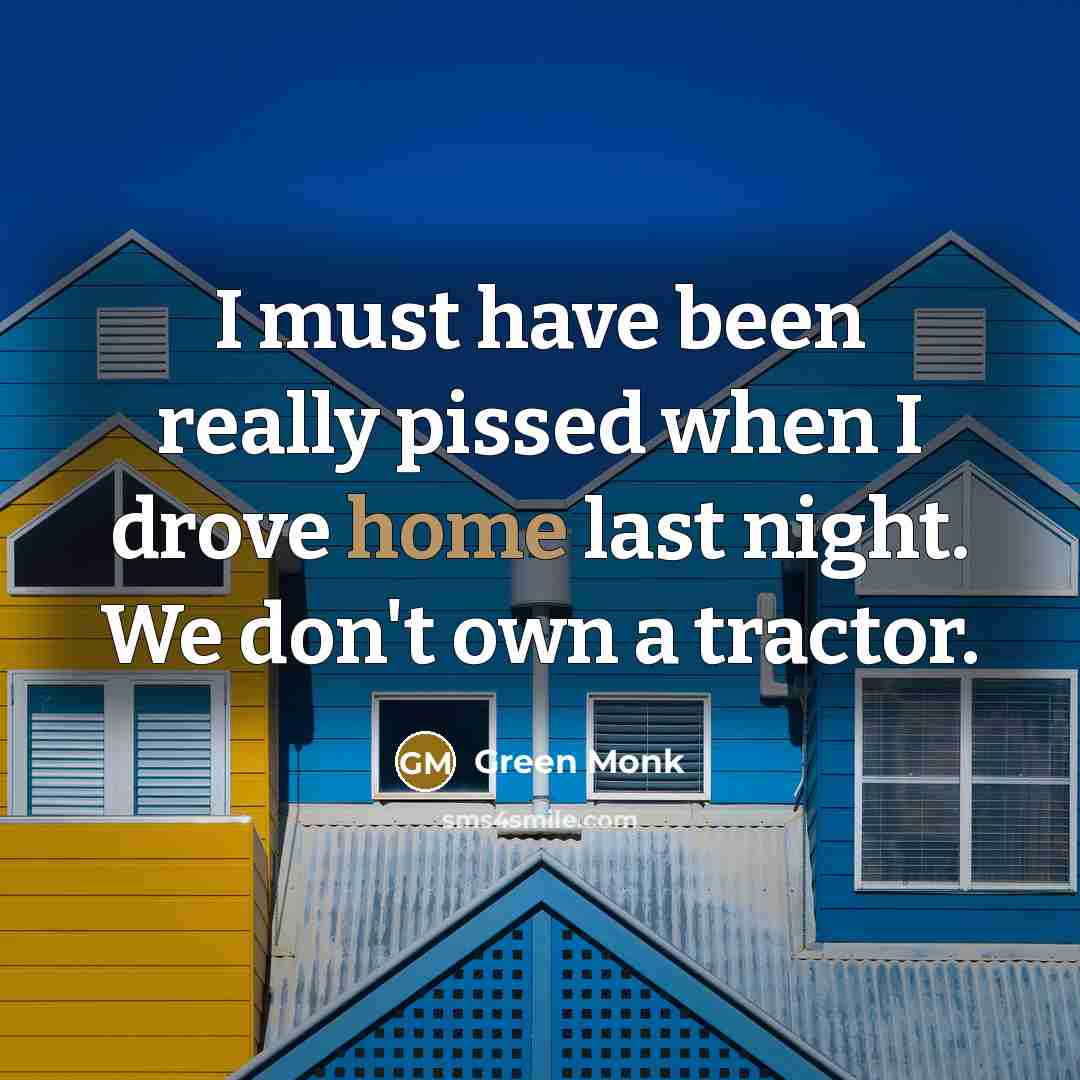 “I must have been really pissed when I drove home last night. We don't own a tractor.” quote by Green Monk
