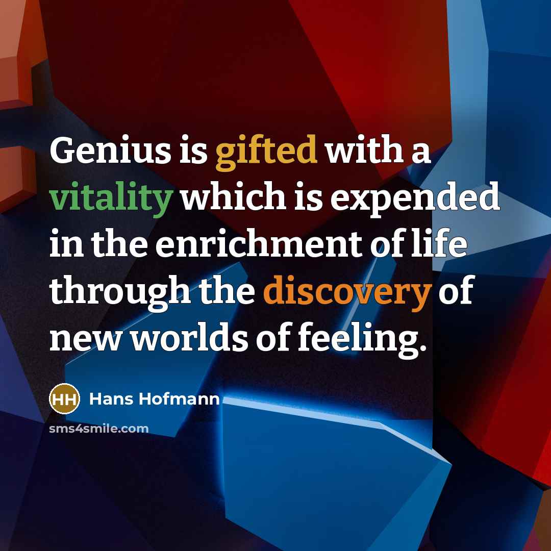 “Genius is gifted with a vitality which is expended in the enrichment of life through the discovery of new worlds of feeling.” quote by Hans Hofmann