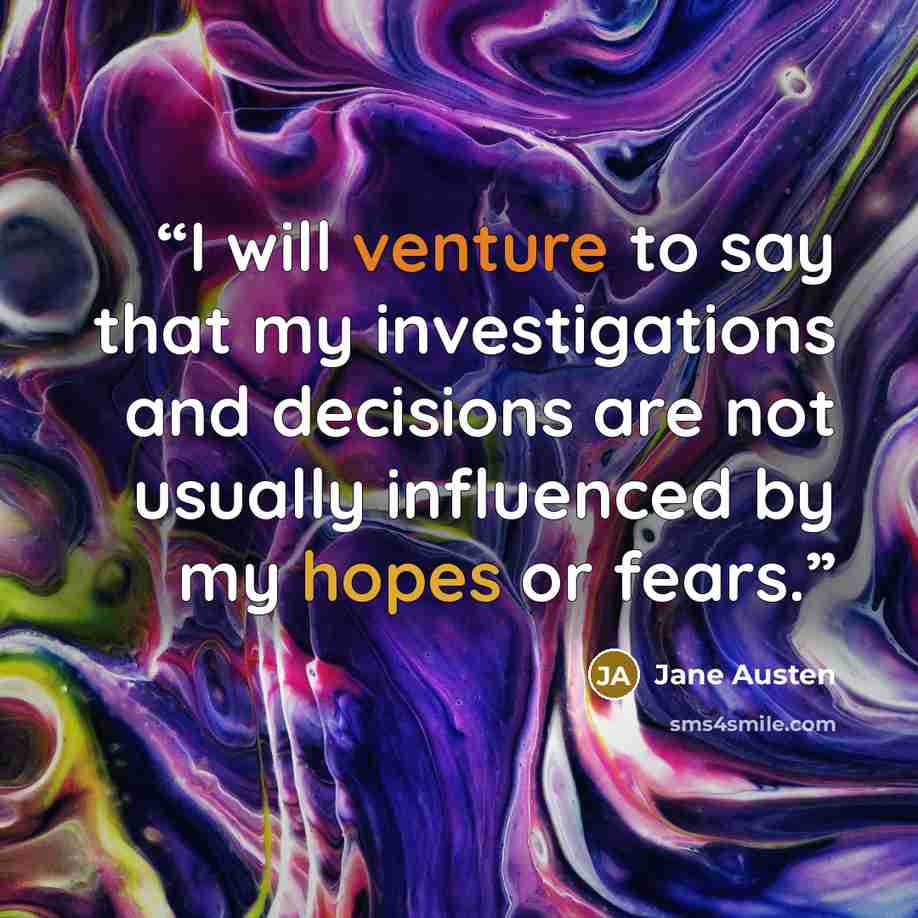 “I will venture to say that my investigations and decisions are not usually influenced by my hopes or fears.” quote by Jane Austen