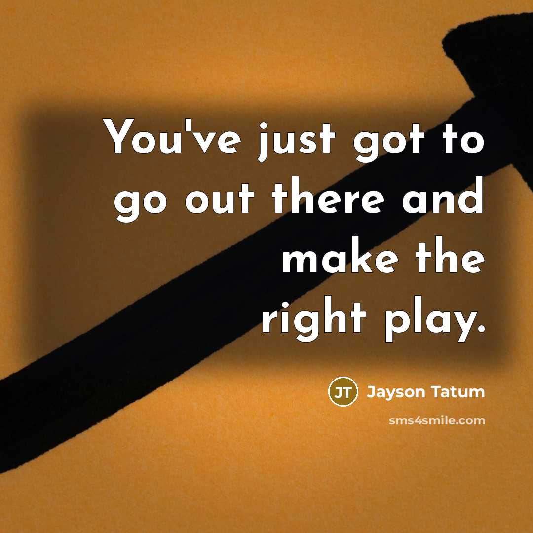 “You've just got to go out there and make the right play.” quote by Jayson Tatum