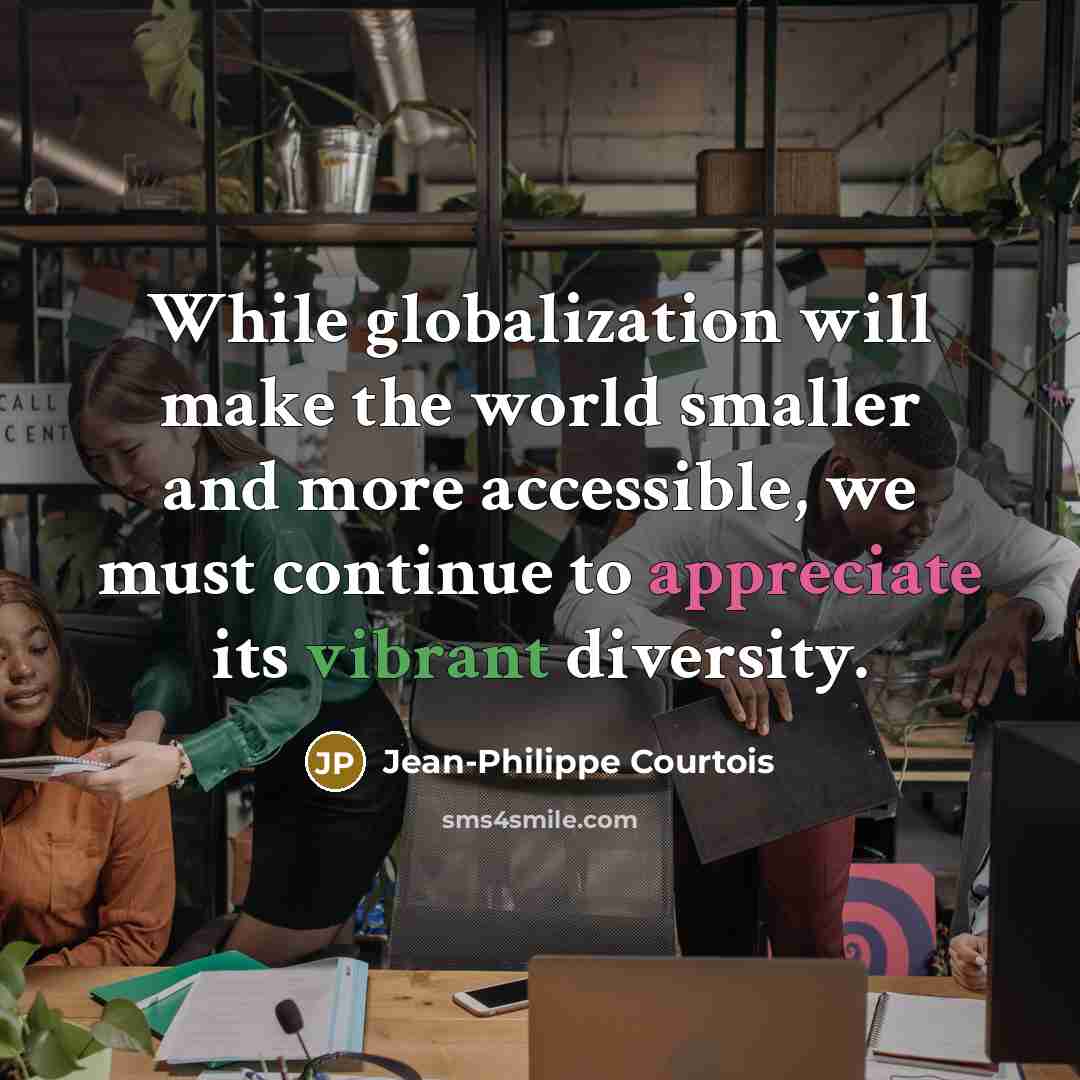 “While globalization will make the world smaller and more accessible, we must continue to appreciate its vibrant diversity.” quote by Jean-Philippe Courtois