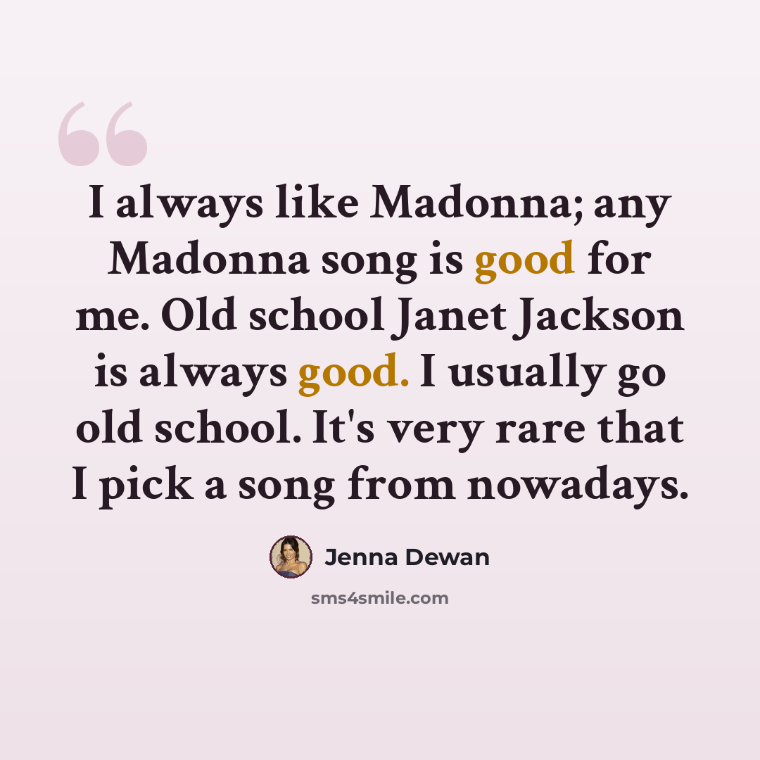 “I always like Madonna; any Madonna song is good for me. Old school Janet Jackson is always good. I usually go old school. It's very rare that I pick a song from nowadays.” quote by Jenna Dewan