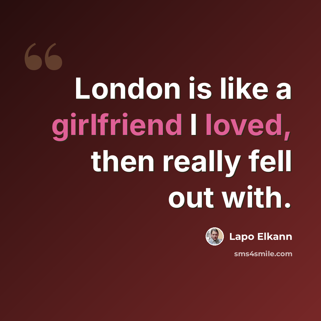 “London is like a girlfriend I loved, then really fell out with.” quote by Lapo Elkann
