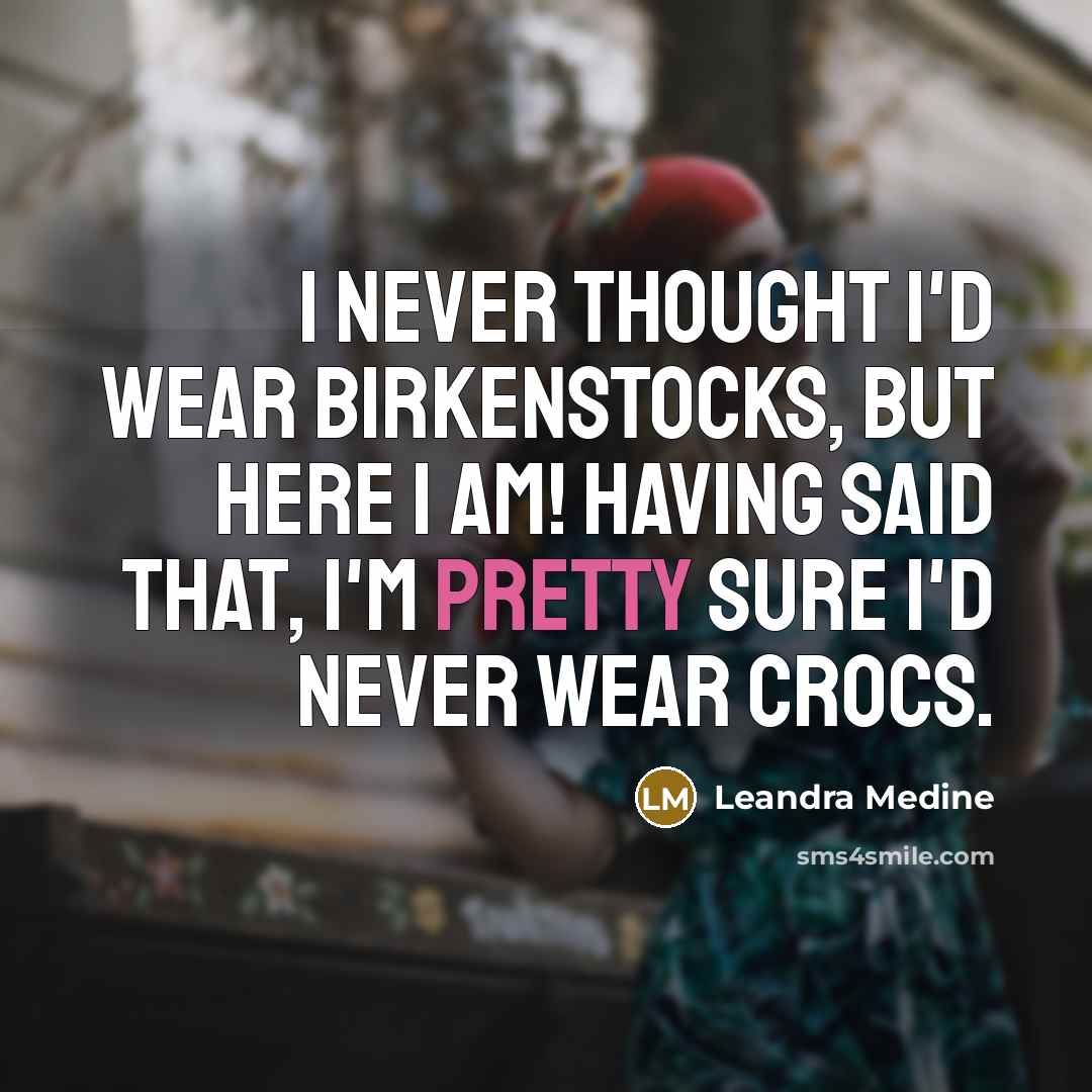 “I never thought I'd wear Birkenstocks, but here I am! Having said that, I'm pretty sure I'd never wear Crocs.” quote by Leandra Medine