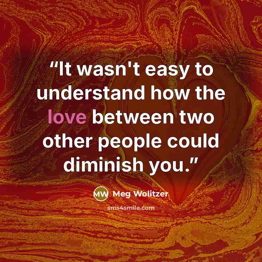 “It wasn't easy to understand how the love between two other people could diminish you.” quote by Meg Wolitzer