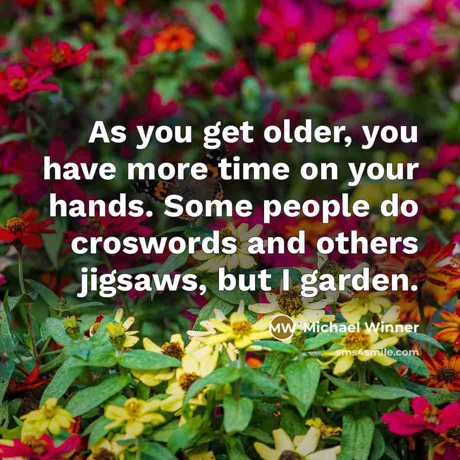 “As you get older, you have more time on your hands. Some people do croswords and others jigsaws, but I garden.” quote by Michael Winner
