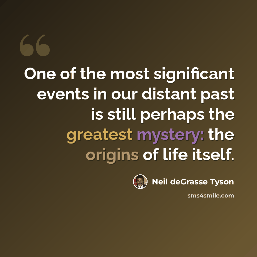 “One of the most significant events in our distant past is still perhaps the greatest mystery: the origins of life itself.” quote by Neil deGrasse Tyson