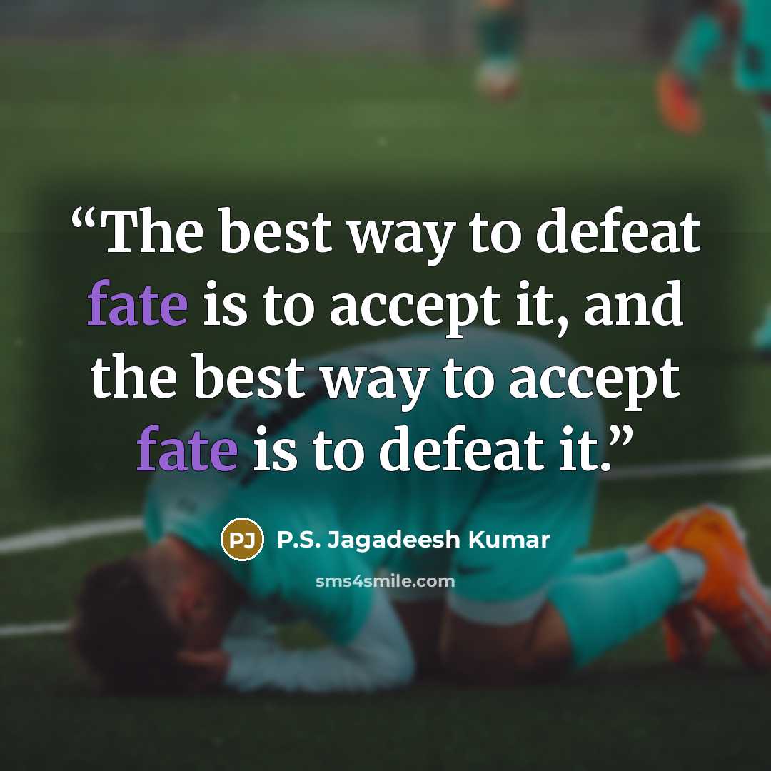 “The best way to defeat fate is to accept it, and the best way to accept fate is to defeat it.” quote by P.S. Jagadeesh Kumar