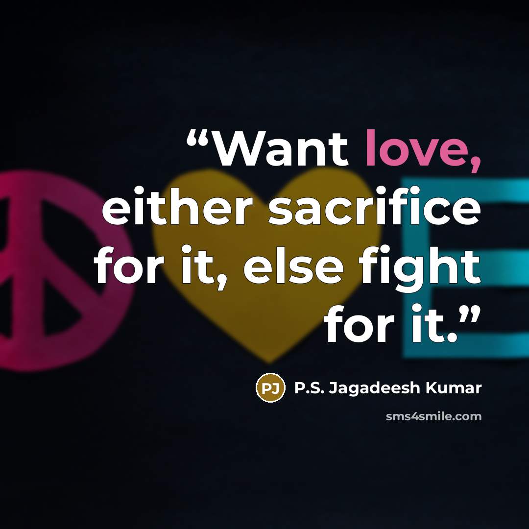 “Want love, either sacrifice for it, else fight for it.” quote by P.S. Jagadeesh Kumar