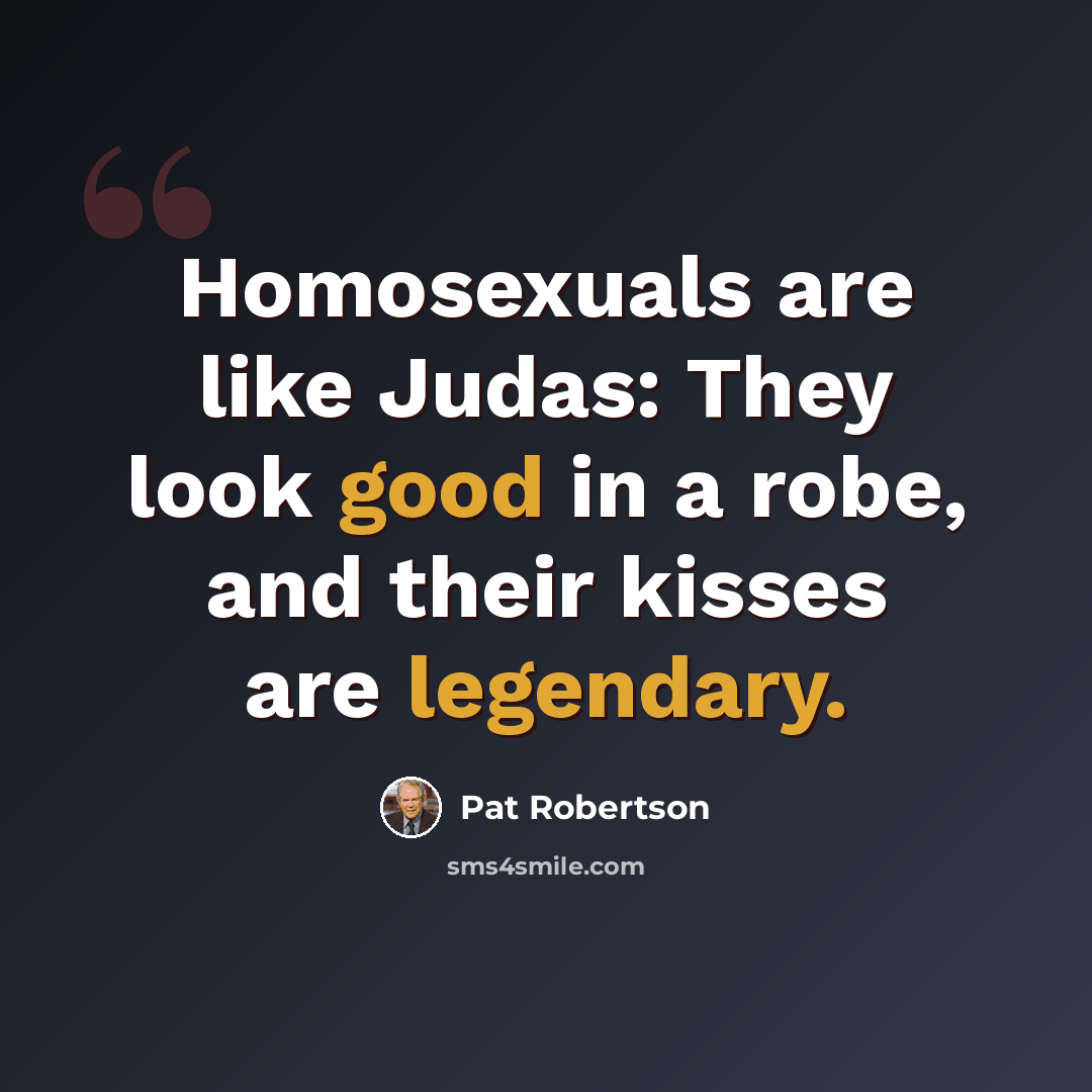 “Homosexuals are like Judas: They look good in a robe, and their kisses are legendary.” quote by Pat Robertson