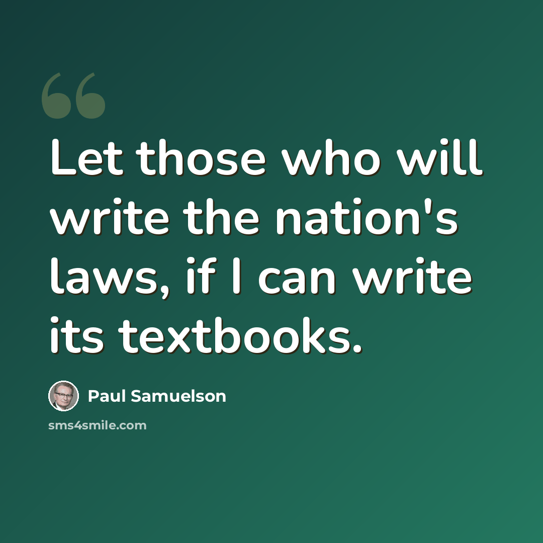 “Let those who will write the nation's laws, if I can write its textbooks.” quote by Paul Samuelson