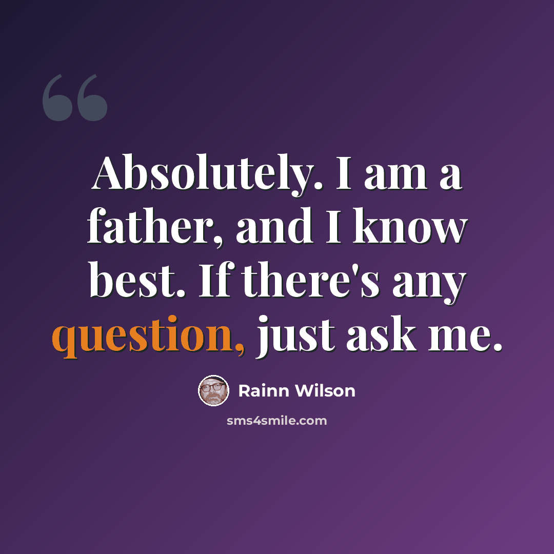 “Absolutely. I am a father, and I know best. If there's any question, just ask me.” quote by Rainn Wilson