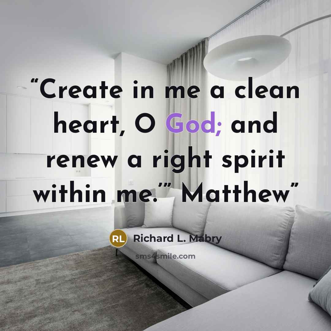 “Create in me a clean heart, O God; and renew a right spirit within me.’” Matthew” quote by Richard L. Mabry