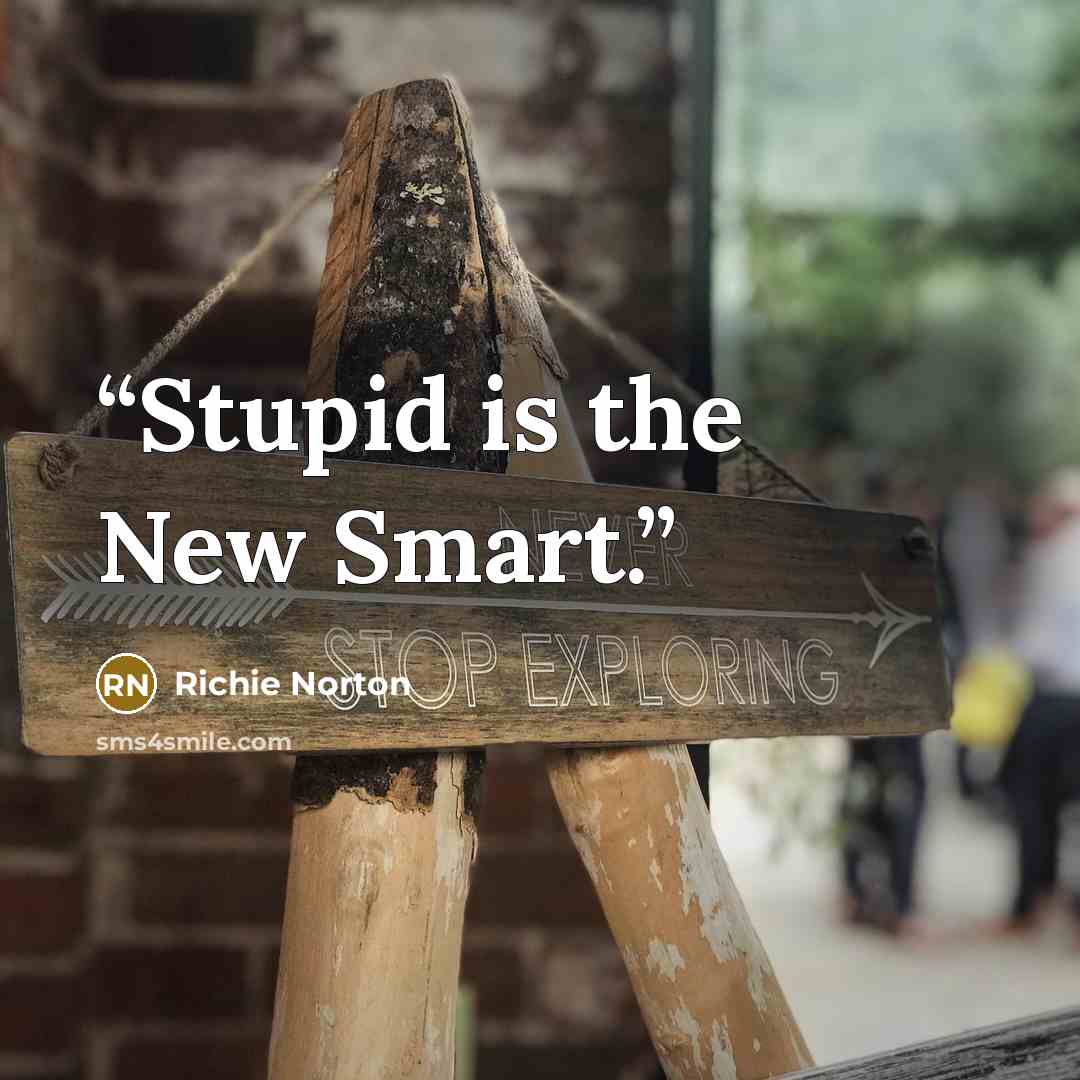 “Stupid is the New Smart.” quote by Richie Norton