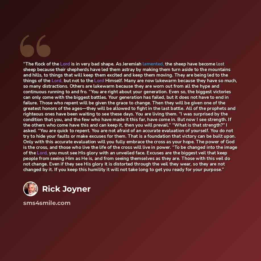 “The flock of the Lord is in very bad shape. As Jeremiah lamented, the sheep have become lost sheep because their shepherds have led them astray by making them turn aside to the mountains and hills, to things that will keep them excited and keep them moving. They are being led to the things of the…” quote by Rick Joyner