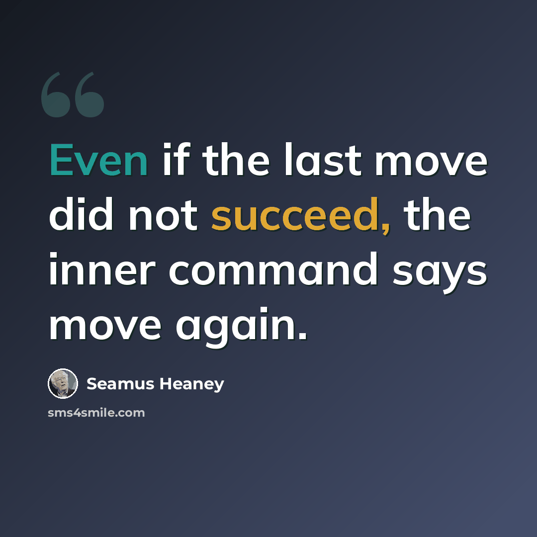 “Even if the last move did not succeed, the inner command says move again.” quote by Seamus Heaney