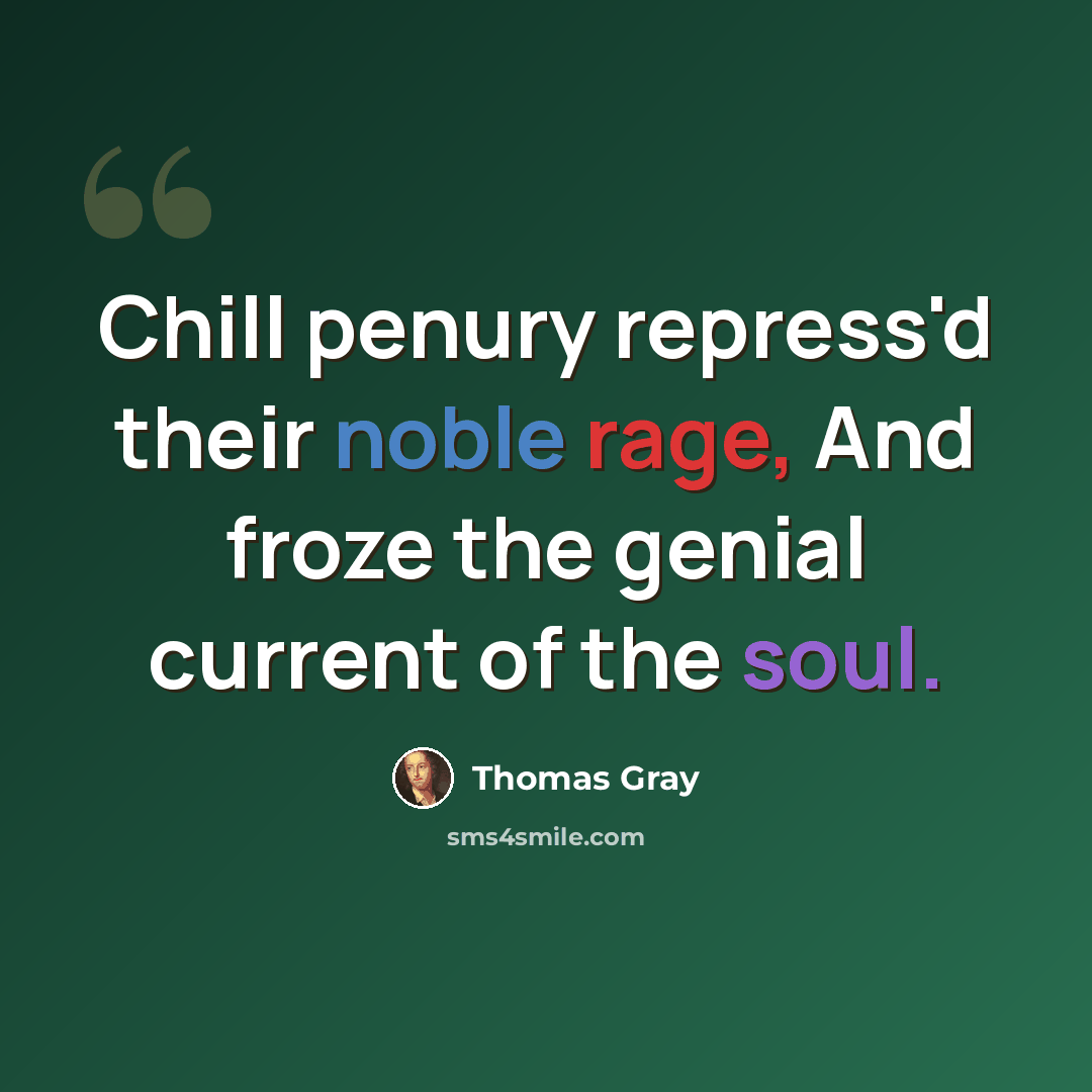 “Chill penury repress'd their noble rage, And froze the genial current of the soul.” quote by Thomas Gray